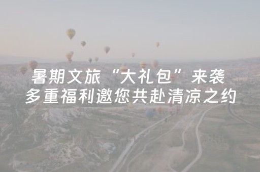 暑期文旅“大礼包”来袭 多重福利邀您共赴清凉之约