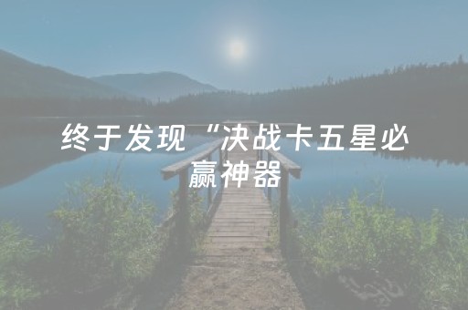 终于发现“决战卡五星必赢神器（助赢神器通用版）