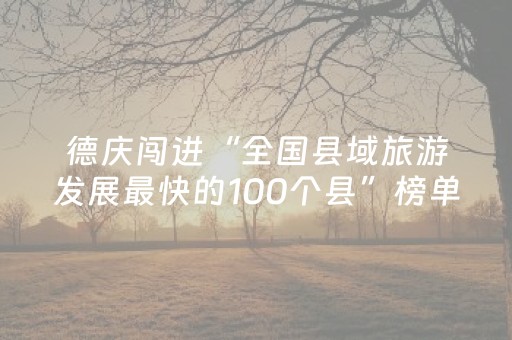 德庆闯进“全国县域旅游发展最快的100个县”榜单