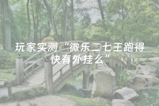 玩家实测“微乐二七王跑得快有外挂么”（详细透视教程）-哔哩哔哩