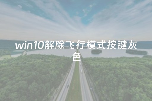 win10解除飞行模式按键灰色（win10解除飞行模式按键灰色怎么办）