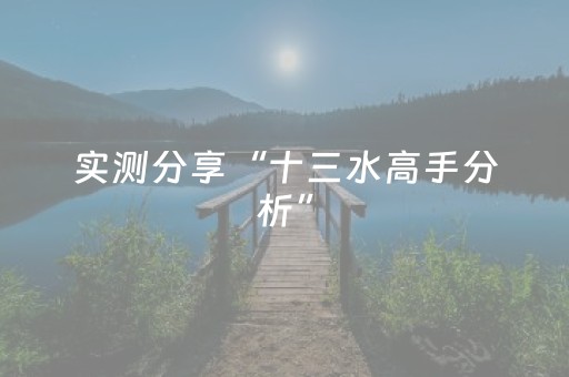 实测分享“十三水高手分析”（详细透视教程）-哔哩哔哩