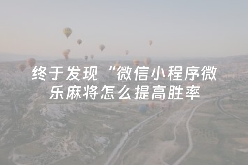 终于发现“微信小程序微乐麻将怎么提高胜率（专用辅牌神器免安装）