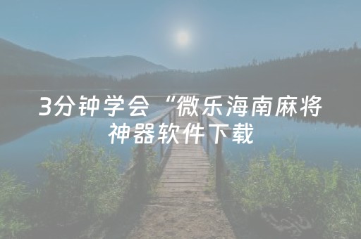 3分钟学会“微乐海南麻将神器软件下载（助赢神器通用版）