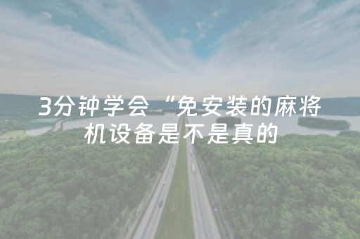 3分钟学会“免安装的麻将机设备是不是真的（专用辅牌神器免安装）