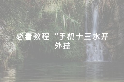 必看教程“手机十三水开外挂（专用辅牌神器免安装）