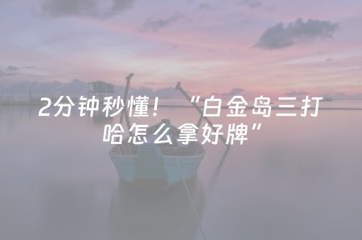 2分钟秒懂！“白金岛三打哈怎么拿好牌”（详细开挂教程）-哔哩哔哩