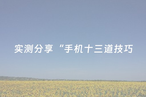 实测分享“手机十三道技巧（助赢神器通用版）