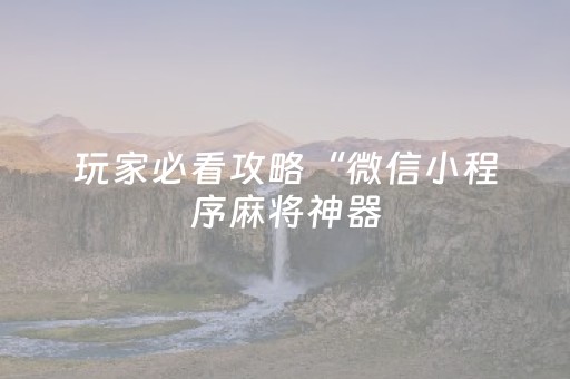 玩家必看攻略“微信小程序麻将神器（助赢神器通用版）