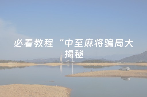 必看教程“中至麻将骗局大揭秘（助赢神器通用版）