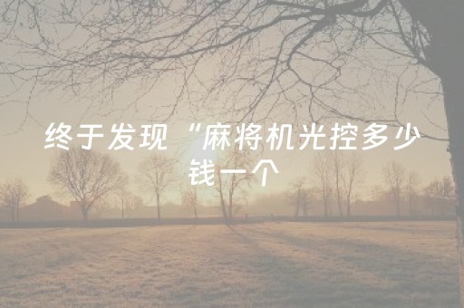 终于发现“麻将机光控多少钱一个（助赢神器通用版）
