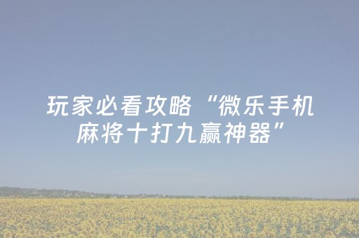玩家必看攻略“微乐手机麻将十打九赢神器”（详细透视教程）-哔哩哔哩
