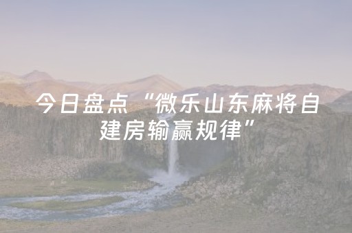 今日盘点“微乐山东麻将自建房输赢规律”（详细辅助教程）-哔哩哔哩