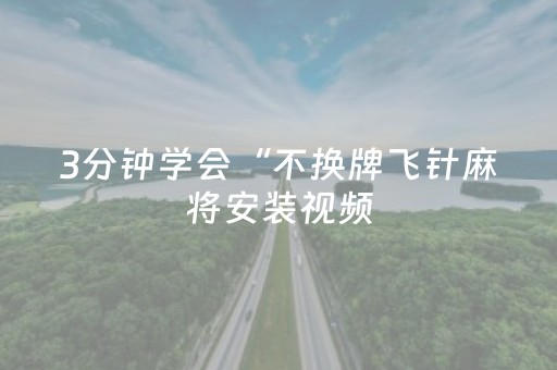 3分钟学会“不换牌飞针麻将安装视频（助赢神器通用版）