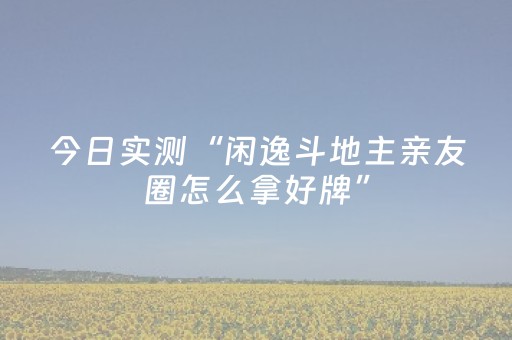 今日实测“闲逸斗地主亲友圈怎么拿好牌”（详细开挂教程）-哔哩哔哩