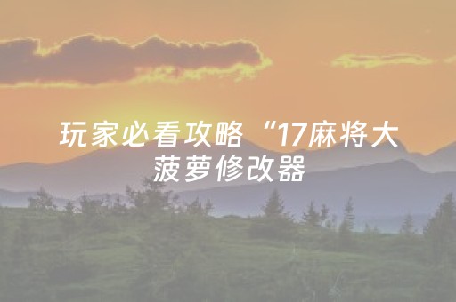 玩家必看攻略“17麻将大菠萝修改器（专用辅牌神器免安装）