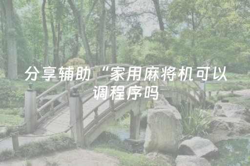 分享辅助“家用麻将机可以调程序吗（助赢神器通用版）