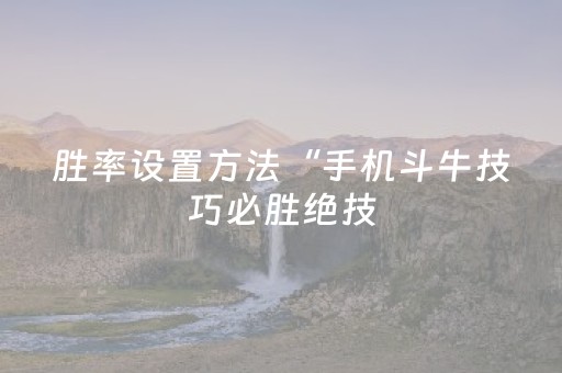 胜率设置方法“手机斗牛技巧必胜绝技（专用辅牌神器免安装）