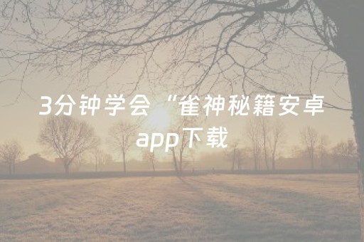 3分钟学会“雀神秘籍安卓app下载（助赢神器通用版）