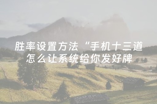 胜率设置方法“手机十三道怎么让系统给你发好牌（专用辅牌神器免安装）