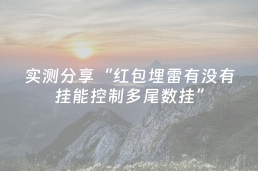实测分享“红包埋雷有没有挂能控制多尾数挂”（详细透视教程）-哔哩哔哩
