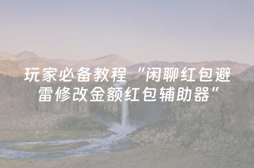 玩家必备教程“闲聊红包避雷修改金额红包辅助器”（详细透视教程）-哔哩哔哩