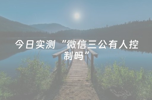 今日实测“微信三公有人控制吗”（详细透视教程）-哔哩哔哩