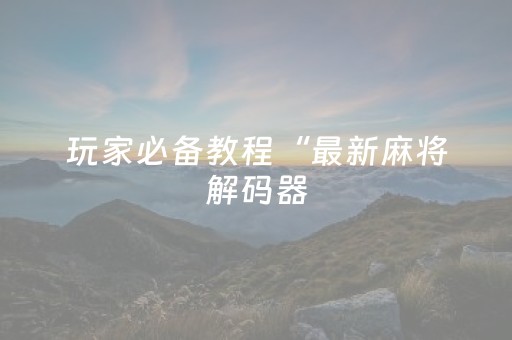 必看教程“微乐河南麻将斗地主助赢神器购买（助赢神器通用版）