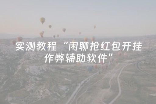 实测教程“闲聊抢红包开挂作弊辅助软件”（详细透视教程）-哔哩哔哩