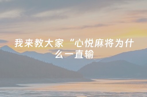 我来教大家“心悦麻将为什么一直输（专用辅牌神器免安装）