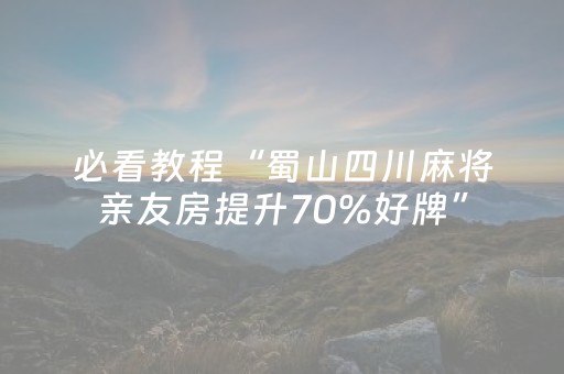 必看教程“蜀山四川麻将亲友房提升70%好牌”（详细透视教程）-哔哩哔哩