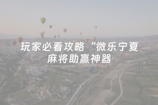 玩家必看攻略“微乐宁夏麻将助赢神器（助赢神器通用版）