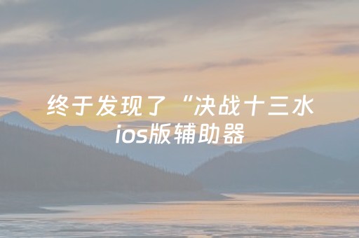 终于发现了“决战十三水ios版辅助器（专用辅牌神器免安装）