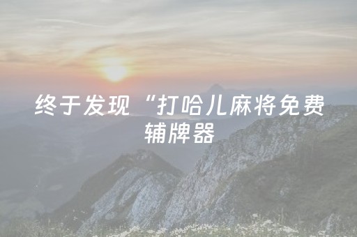 终于发现“打哈儿麻将免费辅牌器（专用辅牌神器免安装）