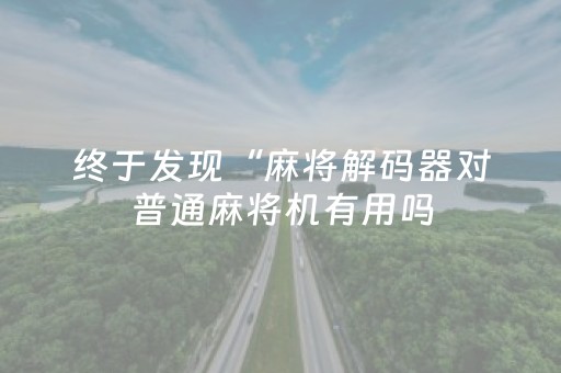 终于发现“麻将解码器对普通麻将机有用吗（助赢神器通用版）