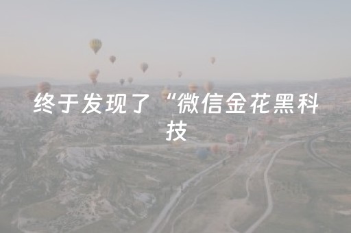 终于发现了“微信金花黑科技（助赢神器通用版）