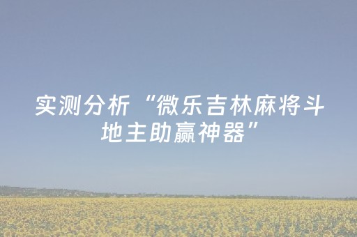 实测分析“微乐吉林麻将斗地主助赢神器”（详细开挂教程）-哔哩哔哩