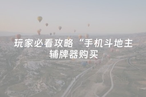 玩家必看攻略“手机斗地主辅牌器购买（助赢神器通用版）