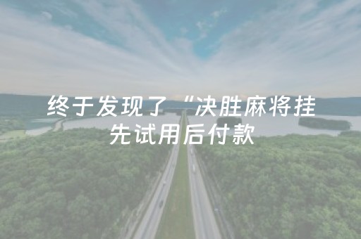 终于发现了“决胜麻将挂先试用后付款（专用辅牌神器免安装）