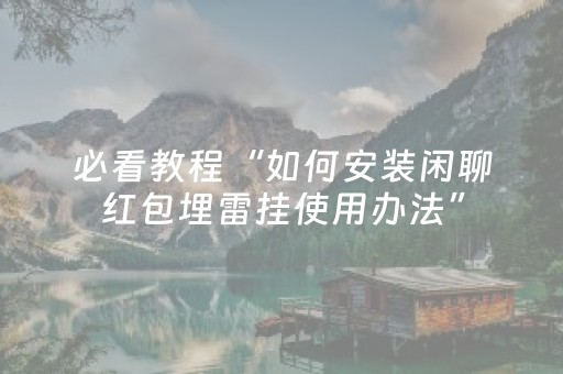必看教程“如何安装闲聊红包埋雷挂使用办法”（详细透视教程）-哔哩哔哩
