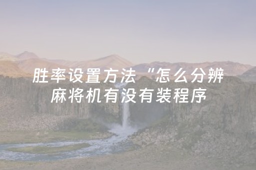 胜率设置方法“怎么分辨麻将机有没有装程序（专用辅牌神器免安装）