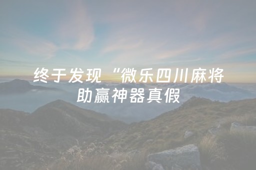 终于发现“微乐四川麻将助赢神器真假（助赢神器通用版）