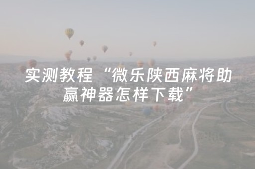 实测教程“微乐陕西麻将助赢神器怎样下载”（详细透视教程）-哔哩哔哩