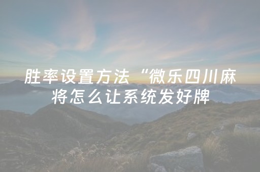胜率设置方法“微乐四川麻将怎么让系统发好牌（专用辅牌神器免安装）