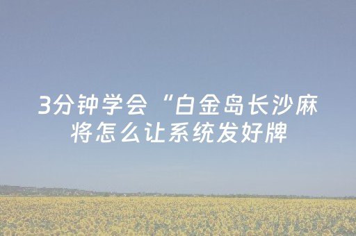 3分钟学会“白金岛长沙麻将怎么让系统发好牌（助赢神器通用版）