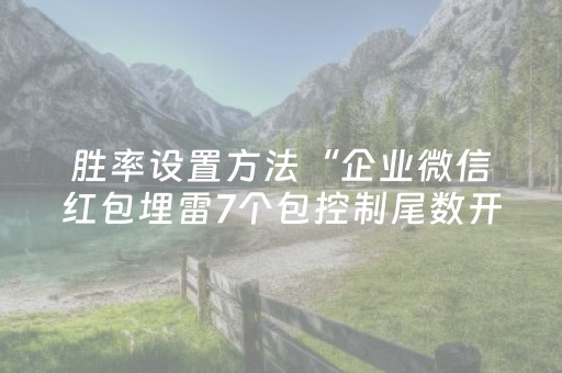 胜率设置方法“企业微信红包埋雷7个包控制尾数开挂软件”（详细透视教程）-哔哩哔哩