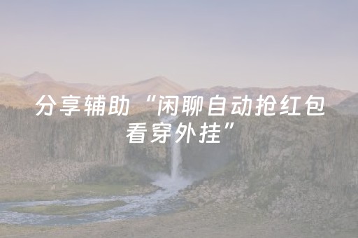 分享辅助“闲聊自动抢红包看穿外挂”（详细透视教程）-哔哩哔哩