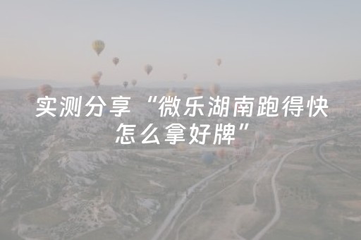 实测分享“微乐湖南跑得快怎么拿好牌”（详细辅助教程）-哔哩哔哩