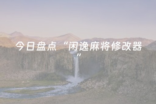 今日盘点“闲逸麻将修改器”（详细辅助教程）-哔哩哔哩