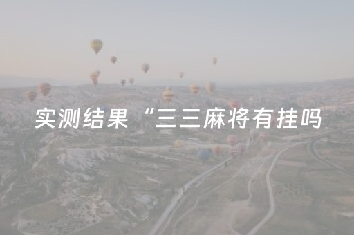 实测结果“三三麻将有挂吗（助赢神器通用版）